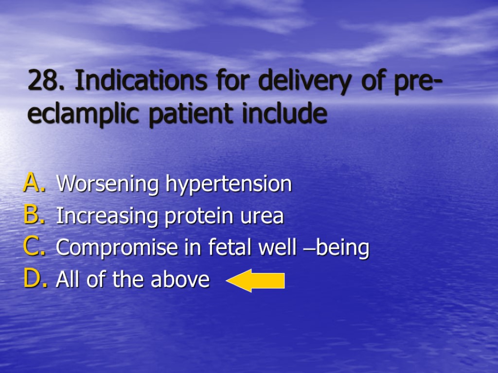 28. Indications for delivery of pre-eclamplic patient include Worsening hypertension Increasing protein urea Compromise